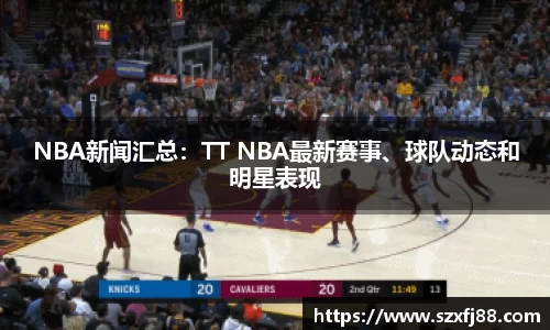 NBA新闻汇总：TT NBA最新赛事、球队动态和明星表现